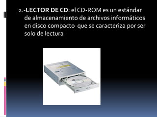2.-LECTOR DE CD: el CD-ROM es un estándar
  de almacenamiento de archivos informáticos
  en disco compacto que se caracteriza por ser
  solo de lectura
 