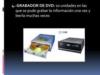 4.-GRABADOR DE DVD: so unidades en las
  que se pude grabar la información una vez y
  leerla muchas veces
 
