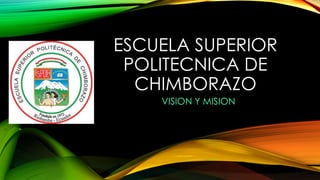 ESCUELA SUPERIOR
POLITECNICA DE
CHIMBORAZO
VISION Y MISION

 