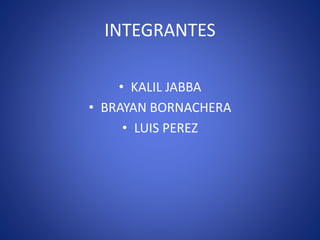 INTEGRANTES
• KALIL JABBA
• BRAYAN BORNACHERA
• LUIS PEREZ
 