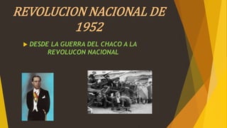 REVOLUCION NACIONAL DE
1952
 DESDE LA GUERRA DEL CHACO A LA
REVOLUCON NACIONAL
 
