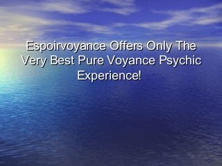 Espoirvoyance Offers Only TheEspoirvoyance Offers Only The
Very Best Pure Voyance PsychicVery Best Pure Voyance Psychic
Experience!Experience!
 