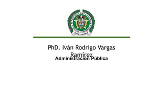 PhD. Iván Rodrigo Vargas
Ramírez
Administración Pública
 