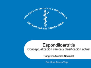 Espondiloartritis
Conceptualización clínica y clasificación actual
Congreso Médico Nacional
Dra. Dina Arrieta Vega.
 