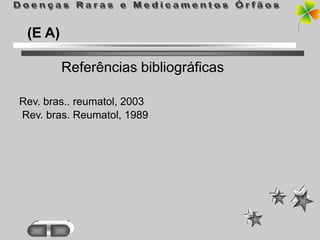 (E A)

         Referências bibliográficas

Rev. bras.. reumatol, 2003
Rev. bras. Reumatol, 1989
 