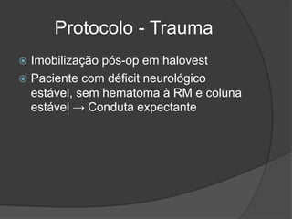 Protocolo - Trauma
 Imobilização pós-op em halovest
 Paciente com déficit neurológico
estável, sem hematoma à RM e coluna
estável → Conduta expectante
 