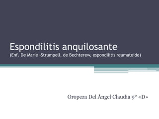 Espondilitis anquilosante(Enf. De Marie –Strumpell, de Bechterew, espondilitis reumatoide) Oropeza Del Ángel Claudia 9° «D» 