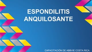 ESPONDILITIS
ANQUILOSANTE
CAPACITACIÓN DE ABBVIE COSTA RICA
 