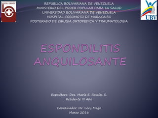 REPUBLICA BOLIVARIANA DE VENEZUELA
MINISTERIO DEL PODER POPULAR PARA LA SALUD
UNIVERSIDAD BOLIVARIANA DE VENEZUELA
HOSPITAL COROMOTO DE MARACAIBO
POSTGRADO DE CIRUGIA ORTOPEDICA Y TRAUMATOLOGIA
Expositora: Dra. María E. Rosales O.
Residente III Año
Coordinador: Dr. Levy Mago
Marzo 2016
 