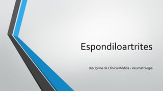 Espondiloartrites
Disciplina de Clínica Médica - Reumatologia
 