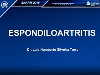 ESPONDILOARTRITIS
Dr. Luis Humberto Silveira Torre
 