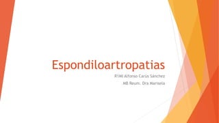 Espondiloartropatias
R1MI Alfonso Carús Sánchez
MB Reum. Dra Marisela
 