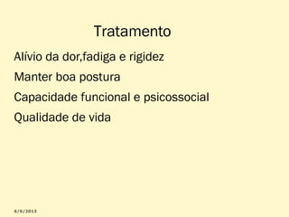 Tratamento
Alívio da dor,fadiga e rigidez
Manter boa postura
Capacidade funcional e psicossocial
Qualidade de vida

 