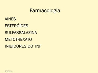 Farmacologia
AINES
ESTERÓIDES
SULFASSALAZINA
METOTREXATO
INIBIDORES DO TNF

 