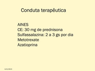 Conduta terapêutica
AINES
CE: 30 mg de prednisona
Sulfassalazina: 2 a 3 gs por dia
Metotrexate
Azatioprina

 