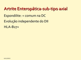 Artrite Enteropática-sub-tipo axial
Espondilite: + comum na DC
Evolução independente do DII
HLA-B27+

 