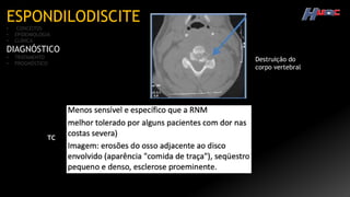 ESPONDILODISCITE
• CONCEITOS
• EPIDEMIOLOGIA
• CLÍNICA
DIAGNÓSTICO
• TRATAMENTO
• PROGNÓSTICO
TC
Destruição do
corpo vertebral
 