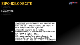 ESPONDILODISCITE
• CONCEITOS
• EPIDEMIOLOGIA
• CLÍNICA
DIAGNÓSTICO
• TRATAMENTO
• PROGNÓSTICO
RM
 