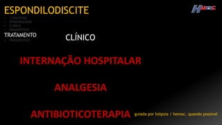 ESPONDILODISCITE
• CONCEITOS
• EPIDEMIOLOGIA
• CLÍNICA
• DIAGNÓSTICO
TRATAMENTO
• PROGNÓSTICO CLÍNICO
INTERNAÇÃO HOSPITALAR
ANALGESIA
ANTIBIOTICOTERAPIA guiada por biópsia / hemoc. quando possível
 