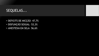 SEQUELAS...
• DEFICITS DE MICÇÃO– 47,7%
• DISFUNÇÃO SEXUAL– 53,3%
• ANESTESIA EM SELA– 56,6%
 