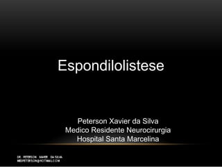 Espondilolistese
Peterson Xavier da Silva
Medico Residente Neurocirurgia
Hospital Santa Marcelina
 