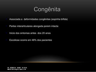 CongênitaCongênita
 Associada a deformidades congênitas (espinha bífida)Associada a deformidades congênitas (espinha bífida)
 Partes interarticulares alongada porem intactaPartes interarticulares alongada porem intacta
 Inicio dos sintomas antes dos 20 anosInicio dos sintomas antes dos 20 anos
 Escoliose ocorre em 48% dos pacientesEscoliose ocorre em 48% dos pacientes
 