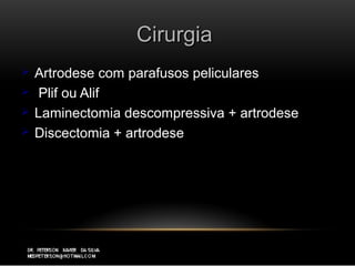 CirurgiaCirurgia
 Artrodese com parafusos pelicularesArtrodese com parafusos peliculares
 Plif ou AlifPlif ou Alif
 Laminectomia descompressiva + artrodeseLaminectomia descompressiva + artrodese
 Discectomia + artrodeseDiscectomia + artrodese
 