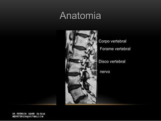 AnatomiaAnatomia
Corpo vertebral
Forame vertebral
Disco vertebral
nervo
 