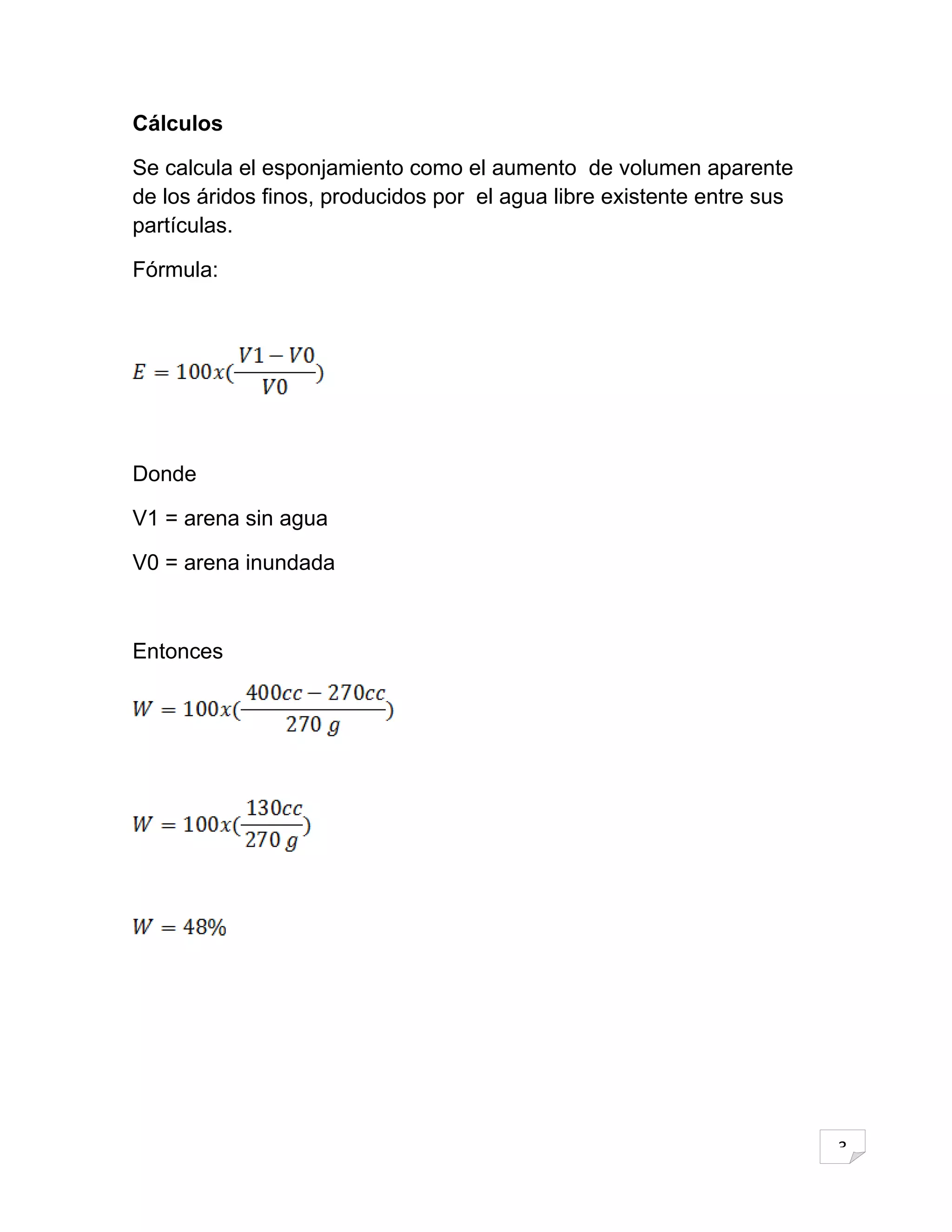 Cálculos

Se calcula el esponjamiento como el aumento de volumen aparente
de los áridos finos, producidos por el agua libre existente entre sus
partículas.

Fórmula:




Donde

V1 = arena sin agua

V0 = arena inundada



Entonces




                                                                        3
 