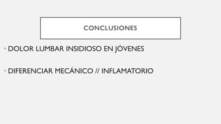 CONCLUSIONES
• DOLOR LUMBAR INSIDIOSO EN JÓVENES
• DIFERENCIAR MECÁNICO // INFLAMATORIO
 