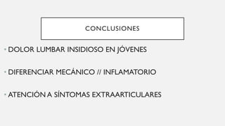 CONCLUSIONES
• DOLOR LUMBAR INSIDIOSO EN JÓVENES
• DIFERENCIAR MECÁNICO // INFLAMATORIO
• ATENCIÓN A SÍNTOMAS EXTRAARTICULARES
 
