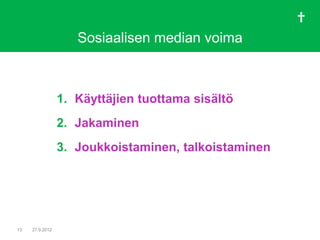 Sosiaalisen median voima



                 1. Käyttäjien tuottama sisältö
                 2. Jakaminen
                 3. Joukkoistaminen, talkoistaminen




13   27.9.2012
 