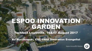 Techfest Louisville, 16&17 August 2017
Ari Huczkowski, CIO, Chief Innovation Evangelist
ESPOO INNOVATION
GARDEN
 