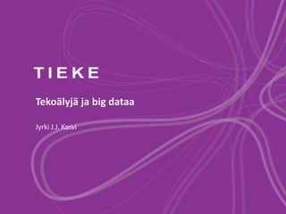 Tekoälyjä ja big dataa
Jyrki J.J. Kasvi

 