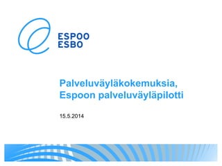 Palveluväyläkokemuksia,
Espoon palveluväyläpilotti
15.5.2014
 