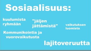 Sosiaalisuus:
kuulumista
ryhmään
	
  
Kommunikointia ja
vuorovaikutusta
	
  
vaikutuksen
luomista
"jäljen
jättämistä"
	
  
lajitoveruutta
 