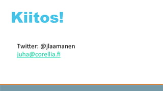 Kiitos!
TwiKer:	
  @jlaamanen	
  
juha@corellia.ﬁ	
  
	
  
 