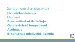 Sampon  onnistumisen  syitä?
	
   Henkilökohtaisuus
	
   Huumori
	
   Suuri määrä aktivitetteja
	
   Omalaatuiset tempaukset
	
   Avoimuus
	
   Ei tarkoitus miellyttää kaikkia
 