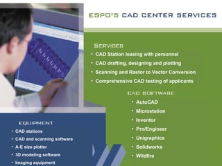 CAD Station leasing with personnel CAD drafting, designing and plotting Scanning and Rastor to Vector Conversion Comprehensive CAD testing of applicants AutoCAD Microstation Inventor Pro/Engineer Unigraphics Solidworks Wildfire CAD stations CAD and scanning software A-E size plotter 3D modeling software Imaging equipment 