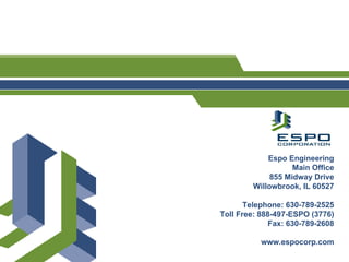 Espo Engineering Main Office 855 Midway Drive Willowbrook, IL 60527 Telephone: 630-789-2525 Toll Free: 888-497-ESPO (3776) Fax: 630-789-2608 www.espocorp.com 