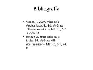 Bibliografía

• Arenas, R. 2007. Micología
  Médica Ilustrada. Ed. McGraw
  Hill-Interamericana, México, D.F.
  Edición. 3ª.
• Bonifaz, A. 2010. Micología
  Básica. Ed. McGraw Hill-
  Intermaericana, México, D.F., ed.
  3ª
 