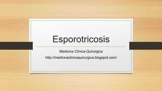 Esporotricosis
Medicina Clínica Quirúrgica
http://medicinaclinicaquirurgica.blogspot.com/
 