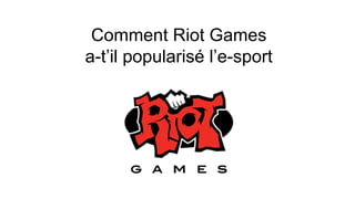 Comment Riot Games
a-t’il popularisé l’e-sport
 