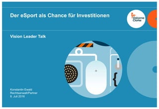 osborneclarke.com
1
Vision Leader Talk
Der eSport als Chance für Investitionen
Konstantin Ewald
Rechtsanwalt/Partner
8. Juli 2016
 