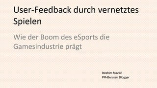 User-Feedback durch vernetztes
Spielen
Wie der Boom des eSports die
Gamesindustrie prägt


                         Ibrahi...