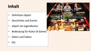 Inhalt
• Definition eSport
• Geschichte und Events
• eSport als Jugendkultur
• Bedeutung für Kultur & Games
• Daten und Fa...