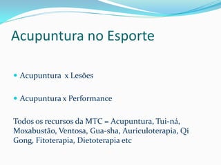 Acupuntura no Esporte
 Acupuntura x Lesões
 Acupuntura x Performance
Todos os recursos da MTC = Acupuntura, Tui-ná,
Moxabustão, Ventosa, Gua-sha, Auriculoterapia, Qi
Gong, Fitoterapia, Dietoterapia etc
 