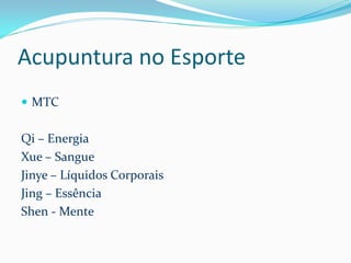 Acupuntura no Esporte
 MTC
Qi – Energia
Xue – Sangue
Jinye – Líquidos Corporais
Jing – Essência
Shen - Mente
 