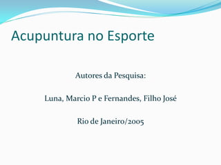 Acupuntura no Esporte
Autores da Pesquisa:
Luna, Marcio P e Fernandes, Filho José
Rio de Janeiro/2005
 