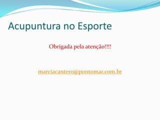 Acupuntura no Esporte
Obrigada pela atenção!!!!
marciacantero@pontomar.com.br
 